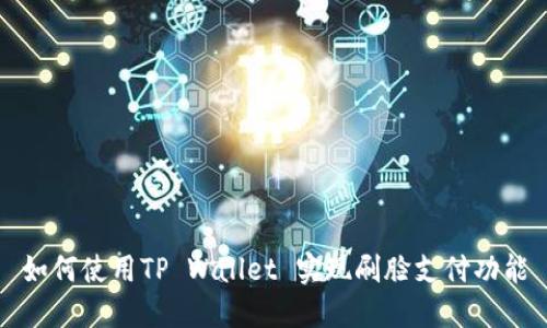 如何使用TP Wallet 实现刷脸支付功能