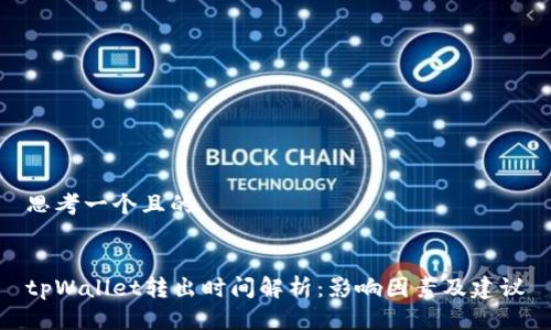 思考一个且的


tpWallet转出时间解析：影响因素及建议