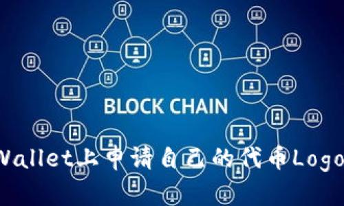 如何在TPWallet上申请自己的代币Logo？完整指南