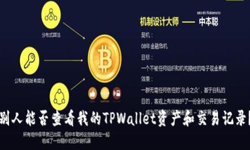 别人能否查看我的TPWallet资产和交易记录？