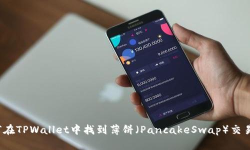 如何在TPWallet中找到薄饼（PancakeSwap）交易对？