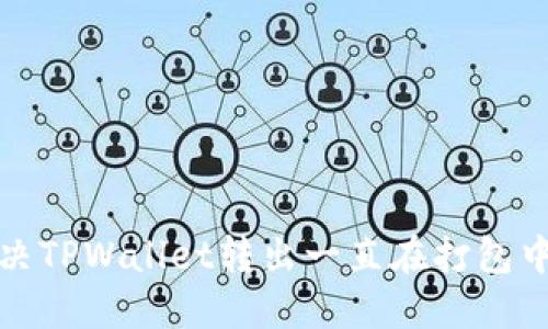  如何解决TPWallet转出一直在打包中的问题？