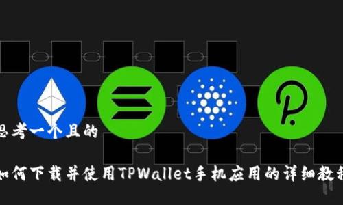 思考一个且的

如何下载并使用TPWallet手机应用的详细教程