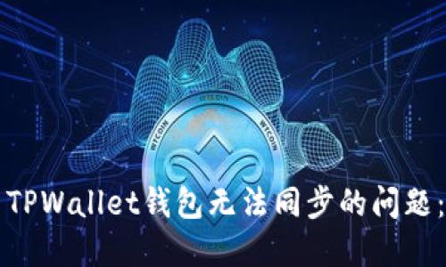 如何解决TPWallet钱包无法同步的问题：全面指南