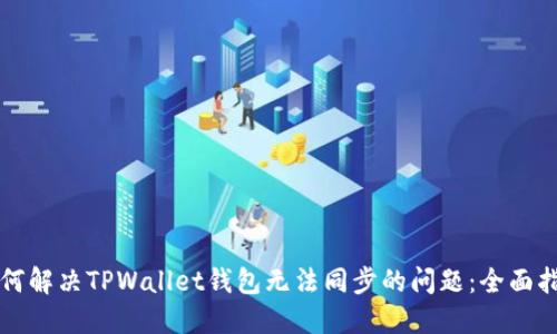 如何解决TPWallet钱包无法同步的问题：全面指南