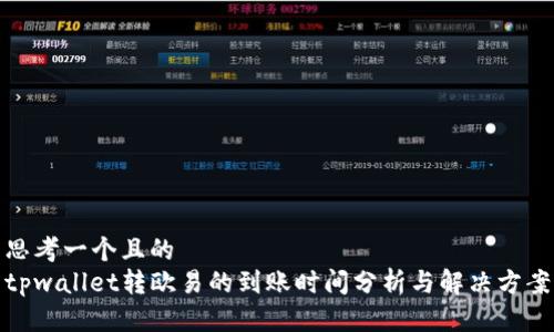 思考一个且的  
tpwallet转欧易的到账时间分析与解决方案