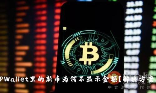 优质TPWallet里的新币为何不显示金额？解决方案大解析