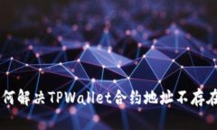 币安如何解决TPWallet合约地址不存在的问题