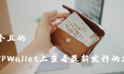 思考一个且的

如何在TPWallet上查看最新发行的加密货币