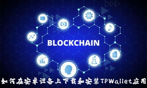   
如何在安卓设备上下载和安装TPWallet应用