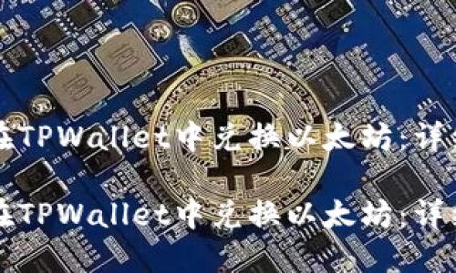 如何在TPWallet中兑换以太坊：详细指南

如何在TPWallet中兑换以太坊：详细指南