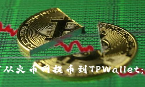 优质如何从火币网提币到TPWallet：详细指南