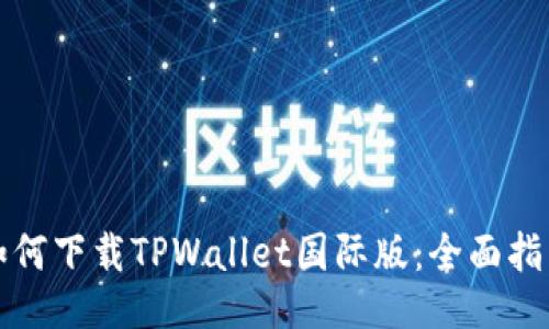 如何下载TPWallet国际版：全面指南