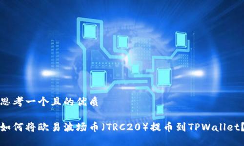 思考一个且的优质

如何将欧易波场币（TRC20）提币到TPWallet？