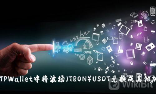 如何在TPWallet中将波场（TRON）USDT兑换成其他加密货币