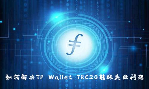如何解决TP Wallet TRC20转账失败问题