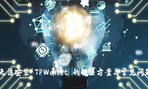 手机无法安装 TPWallet 的解决方案与常见问题分析