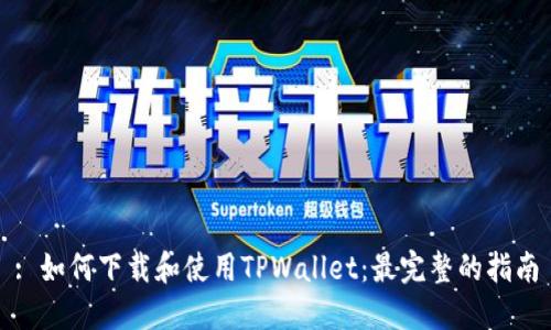 : 如何下载和使用TPWallet：最完整的指南