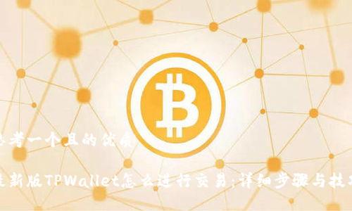思考一个且的优质

最新版TPWallet怎么进行交易：详细步骤与技巧