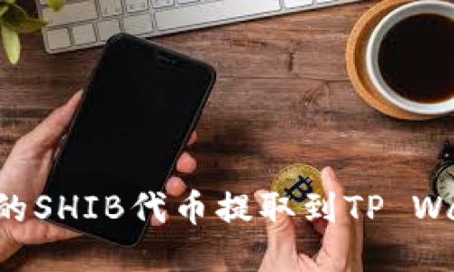 如何将火币上的SHIB代币提取到TP Wallet：详细指南