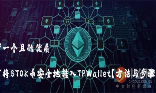 思考一个且的优质

如何将BTOK币安全地转入TPWallet？方法与步骤解析