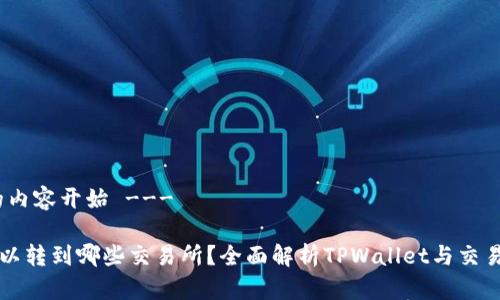 --- 生成的内容开始 ---

TPWallet可以转到哪些交易所？全面解析TPWallet与交易所的兼容性