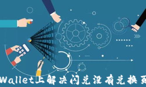 
如何在TPWallet上解决闪兑没有兑换页面的问题