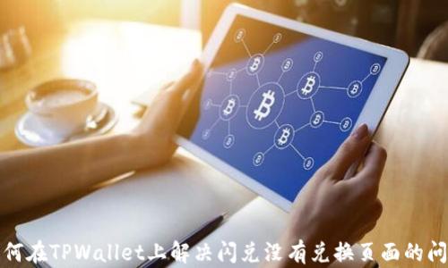 
如何在TPWallet上解决闪兑没有兑换页面的问题