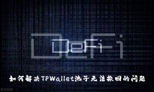 如何解决TPWallet池子无法撤回的问题