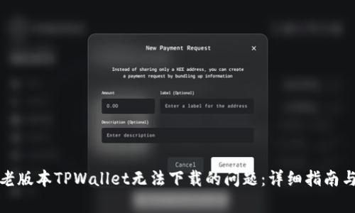 如何解决老版本TPWallet无法下载的问题：详细指南与常见问答