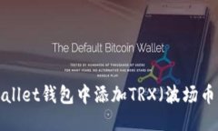 优质如何在TPWallet钱包中添加TRX（波场币）？详尽