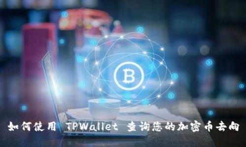 如何使用 TPWallet 查询您的加密币去向