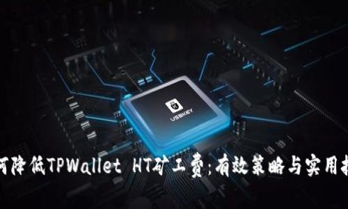 如何降低TPWallet HT矿工费：有效策略与实用技巧