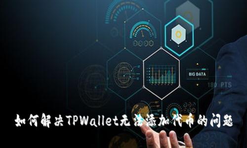 如何解决TPWallet无法添加代币的问题