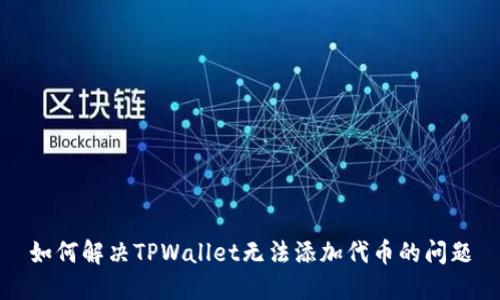 如何解决TPWallet无法添加代币的问题