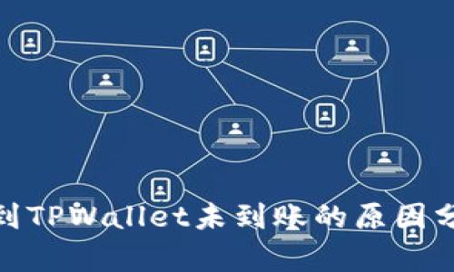 : 火币钱包转到TPWallet未到账的原因分析及解决方案