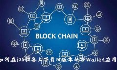 如何在iOS设备上下载旧版本的TPWallet应用？