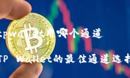 火币提币到tpwallet用哪个通道

火币提币到TP Wallet的最佳通道选择及操作指南
