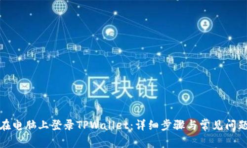 如何在电脑上登录TPWallet：详细步骤与常见问题解答