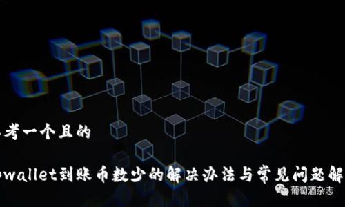 思考一个且的

tpwallet到账币数少的解决办法与常见问题解析