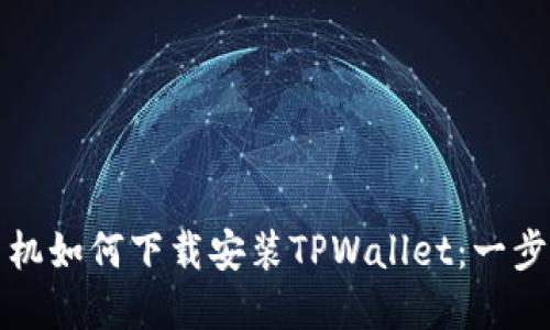 华为手机如何下载安装TPWallet：一步步详解