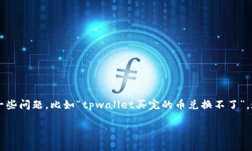 导语
在数字货币快速发展的今天，越来越多的人开始尝试使用各种钱包和交易平台来进行交易和投资。然而，就像任何金融工具一样，用户在使用过程中仍然可能遇到一些问题，比如“tpwallet买完的币兑换不了”。这类问题如果不及时解决，可能会造成资金损失或错失良机。因此，本文将详细探讨这一问题，包括可能的原因、解决方案以及用户在使用tpwallet时应注意的事项。

tpwallet买完的币兑换不了的原因及解决方案