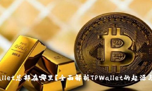 TPWallet总部在哪里？全面解析TPWallet的起源与发展