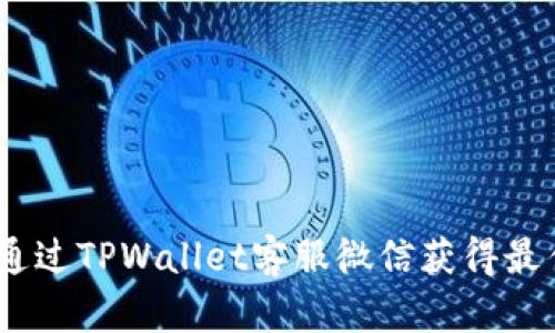 :如何通过TPWallet客服微信获得最佳支持