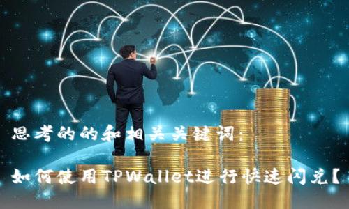 思考的的和相关关键词：

如何使用TPWallet进行快速闪兑？