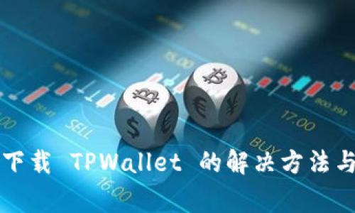 苹果手机无法下载 TPWallet 的解决方法与常见问题解答