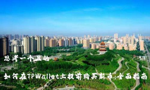 思考一个且的

如何在TPWallet上提前购买新币：全面指南