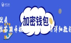 优质抹茶猪币提币到TP钱包的详细教程