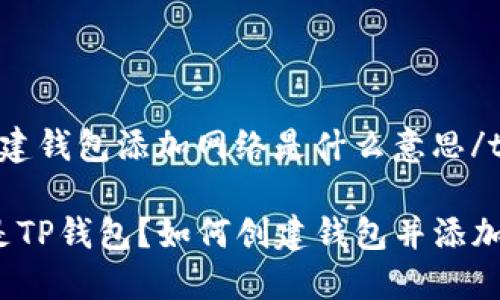 ttp创建钱包添加网络是什么意思/t

什么是TP钱包？如何创建钱包并添加网络？