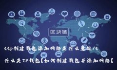ttp创建钱包添加网络是什么意思/t什么是TP钱包？